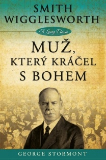 Smith Wigglesworth - Muž, který kráčel s Bohem -  George Stormont